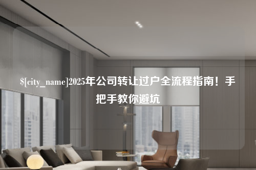 内蒙古2025年公司转让过户全流程指南！手把手教你避坑
